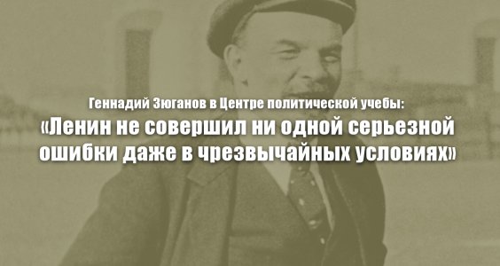 Геннадий Зюганов в Центре политической учебы: «Ленин не совершил ни одной серьезной ошибки даже в чрезвычайных условиях»